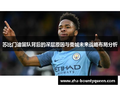 苏比门迪留队背后的深层原因与曼城未来战略布局分析 苏比门迪留队背后的深层原因与曼城未来战略布局分析
