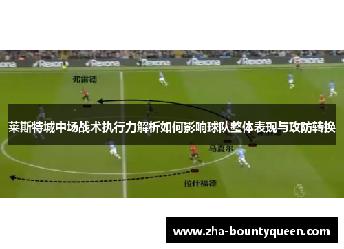 莱斯特城中场战术执行力解析如何影响球队整体表现与攻防转换