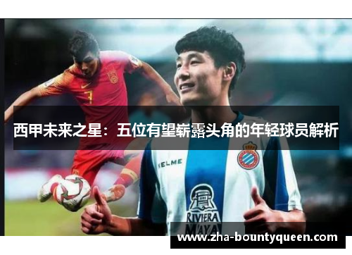 西甲未来之星：五位有望崭露头角的年轻球员解析
