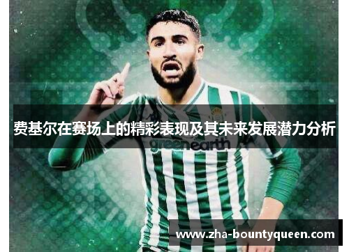 费基尔在赛场上的精彩表现及其未来发展潜力分析 费基尔在赛场上的精彩表现及其未来发展潜力分析