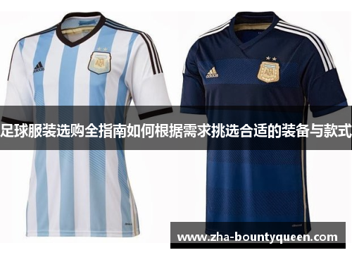足球服装选购全指南如何根据需求挑选合适的装备与款式 足球服装选购全指南如何根据需求挑选合适的装备与款式
