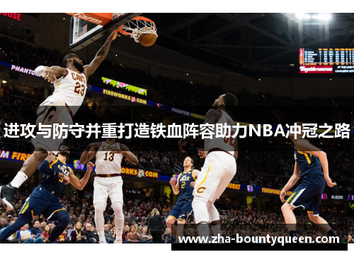 进攻与防守并重打造铁血阵容助力NBA冲冠之路