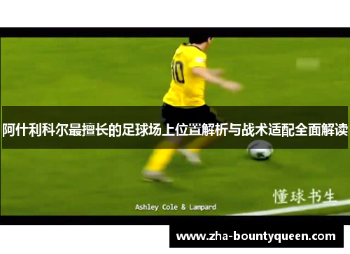 阿什利科尔最擅长的足球场上位置解析与战术适配全面解读 阿什利科尔最擅长的足球场上位置解析与战术适配全面解读