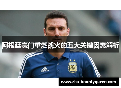 阿根廷豪门重燃战火的五大关键因素解析
