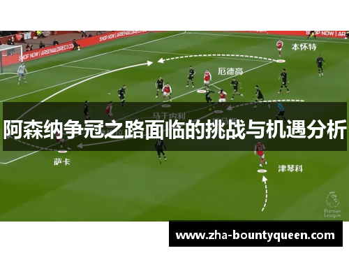 阿森纳争冠之路面临的挑战与机遇分析