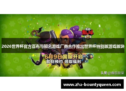2026世界杯官方宣布与知名游戏厂商合作推出世界杯特别版游戏版块 2026世界杯官方宣布与知名游戏厂商合作推出世界杯特别版游戏版块